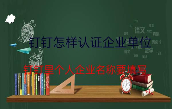 钉钉怎样认证企业单位 钉钉里个人企业名称要填写？